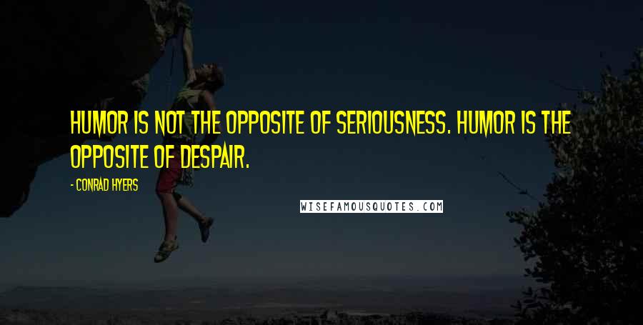 Conrad Hyers Quotes: Humor is not the opposite of seriousness. Humor is the opposite of despair.