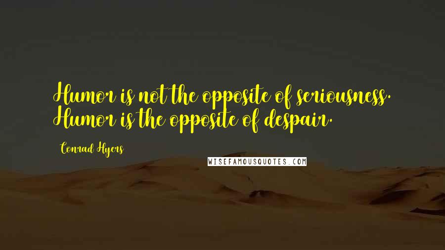 Conrad Hyers Quotes: Humor is not the opposite of seriousness. Humor is the opposite of despair.