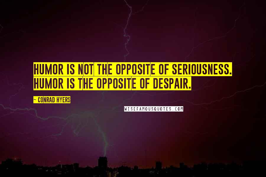 Conrad Hyers Quotes: Humor is not the opposite of seriousness. Humor is the opposite of despair.