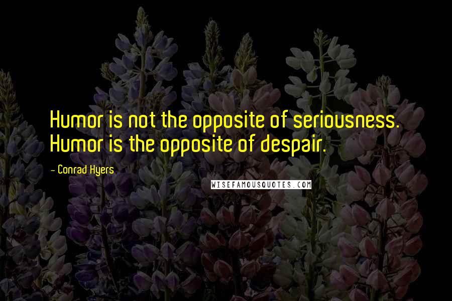 Conrad Hyers Quotes: Humor is not the opposite of seriousness. Humor is the opposite of despair.