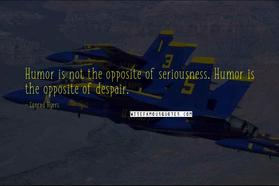 Conrad Hyers Quotes: Humor is not the opposite of seriousness. Humor is the opposite of despair.