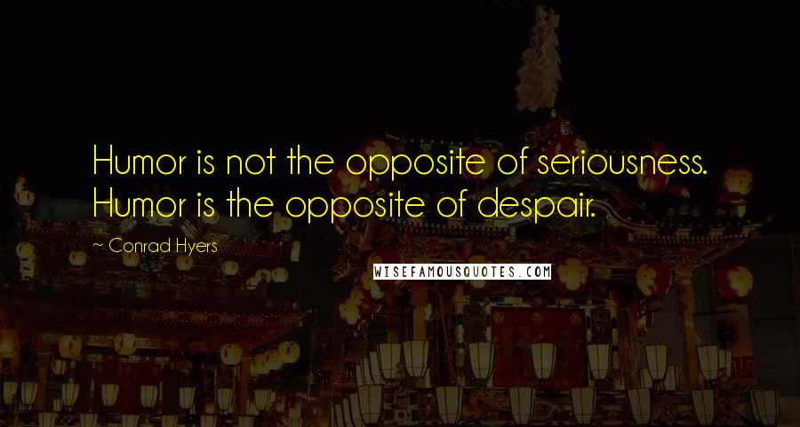 Conrad Hyers Quotes: Humor is not the opposite of seriousness. Humor is the opposite of despair.