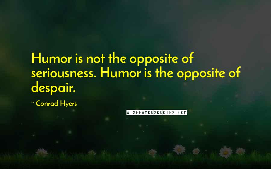 Conrad Hyers Quotes: Humor is not the opposite of seriousness. Humor is the opposite of despair.