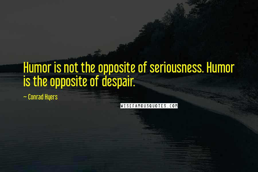 Conrad Hyers Quotes: Humor is not the opposite of seriousness. Humor is the opposite of despair.