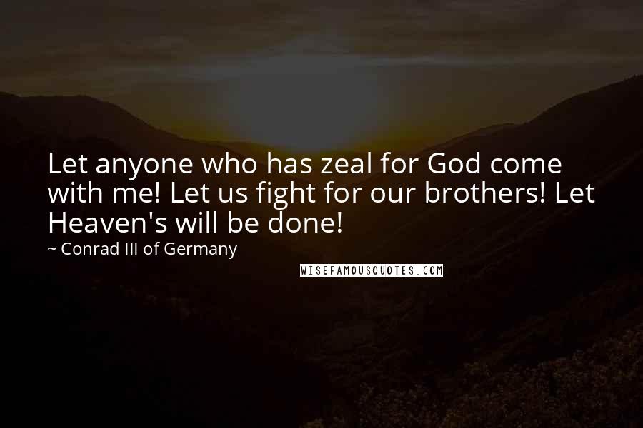 Conrad III Of Germany Quotes: Let anyone who has zeal for God come with me! Let us fight for our brothers! Let Heaven's will be done!