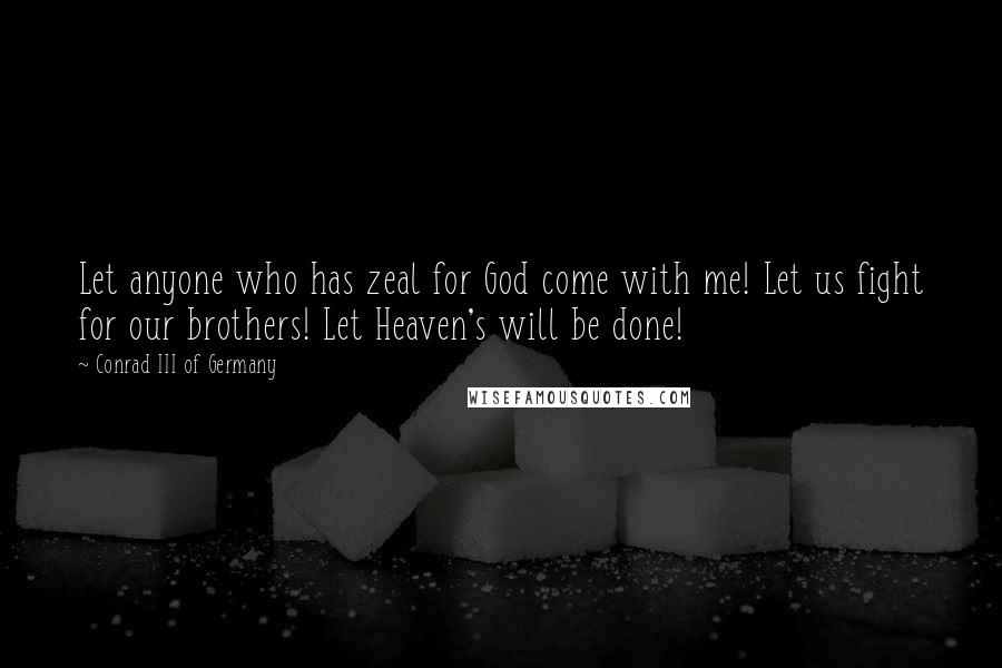 Conrad III Of Germany Quotes: Let anyone who has zeal for God come with me! Let us fight for our brothers! Let Heaven's will be done!