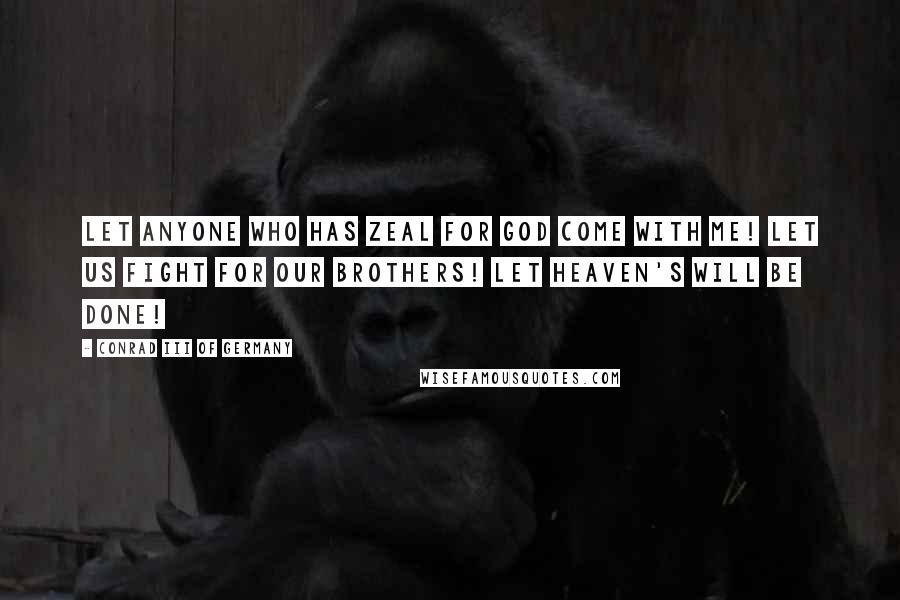 Conrad III Of Germany Quotes: Let anyone who has zeal for God come with me! Let us fight for our brothers! Let Heaven's will be done!