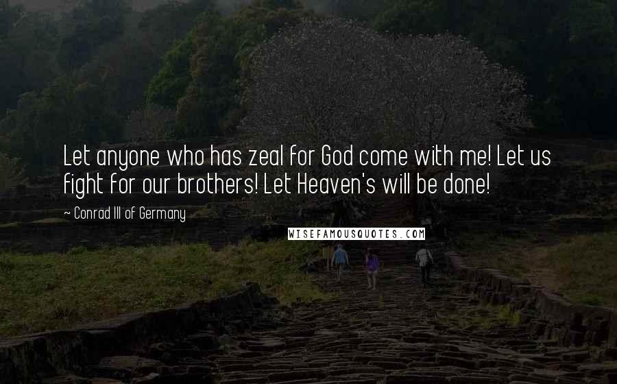 Conrad III Of Germany Quotes: Let anyone who has zeal for God come with me! Let us fight for our brothers! Let Heaven's will be done!