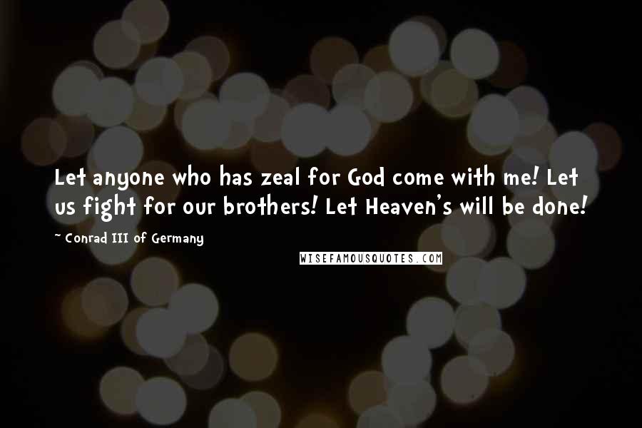 Conrad III Of Germany Quotes: Let anyone who has zeal for God come with me! Let us fight for our brothers! Let Heaven's will be done!