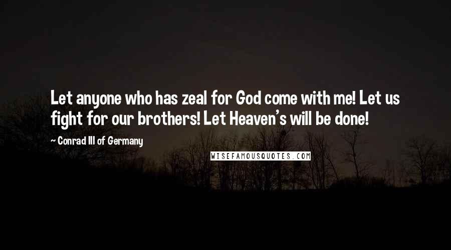 Conrad III Of Germany Quotes: Let anyone who has zeal for God come with me! Let us fight for our brothers! Let Heaven's will be done!