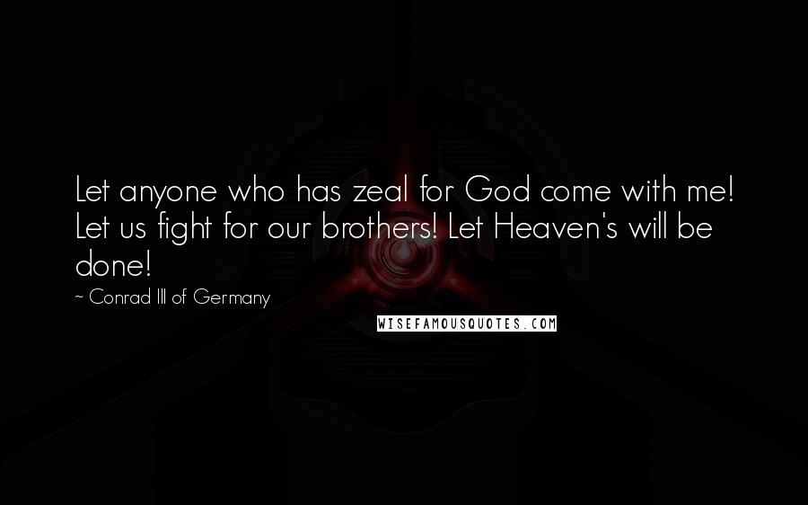 Conrad III Of Germany Quotes: Let anyone who has zeal for God come with me! Let us fight for our brothers! Let Heaven's will be done!