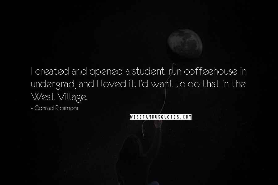 Conrad Ricamora Quotes: I created and opened a student-run coffeehouse in undergrad, and I loved it. I'd want to do that in the West Village.