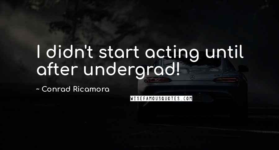 Conrad Ricamora Quotes: I didn't start acting until after undergrad!