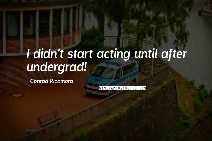 Conrad Ricamora Quotes: I didn't start acting until after undergrad!