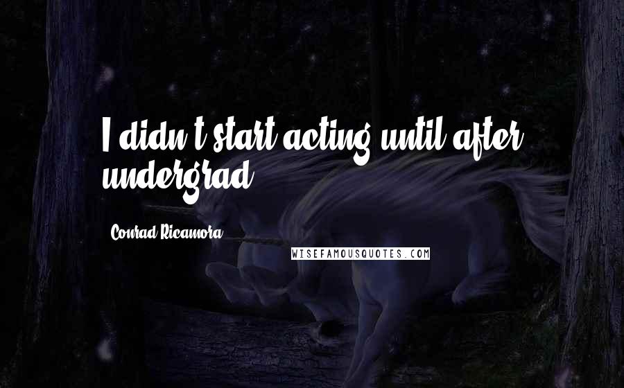 Conrad Ricamora Quotes: I didn't start acting until after undergrad!