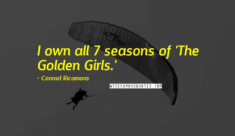 Conrad Ricamora Quotes: I own all 7 seasons of 'The Golden Girls.'