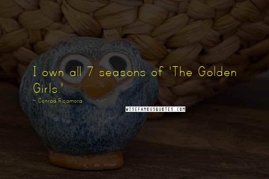 Conrad Ricamora Quotes: I own all 7 seasons of 'The Golden Girls.'