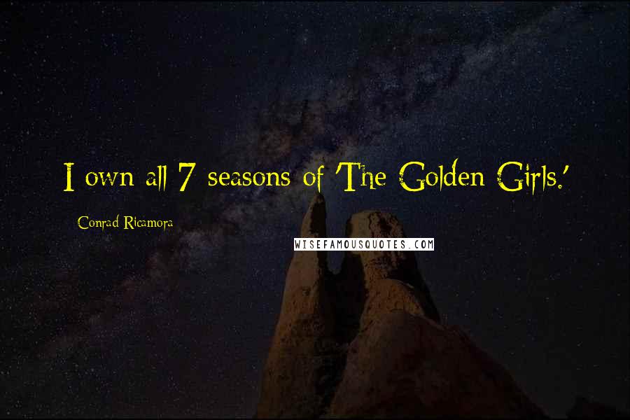 Conrad Ricamora Quotes: I own all 7 seasons of 'The Golden Girls.'