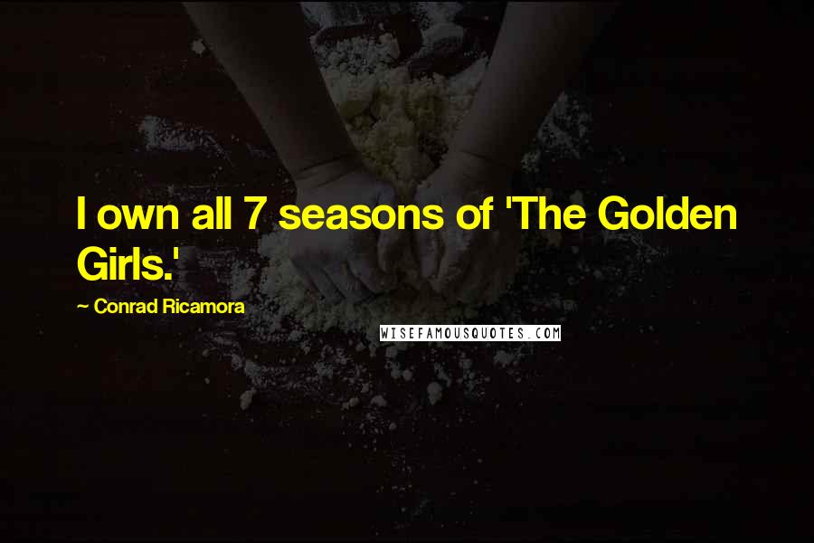 Conrad Ricamora Quotes: I own all 7 seasons of 'The Golden Girls.'