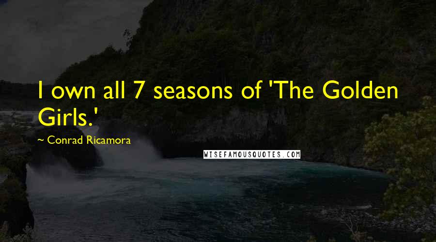 Conrad Ricamora Quotes: I own all 7 seasons of 'The Golden Girls.'