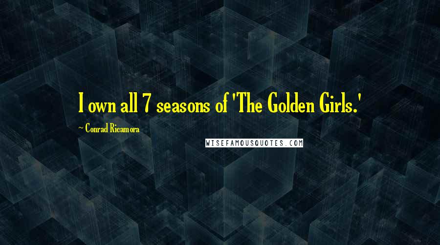 Conrad Ricamora Quotes: I own all 7 seasons of 'The Golden Girls.'