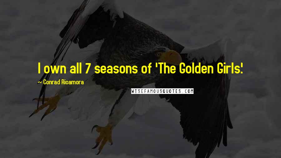 Conrad Ricamora Quotes: I own all 7 seasons of 'The Golden Girls.'