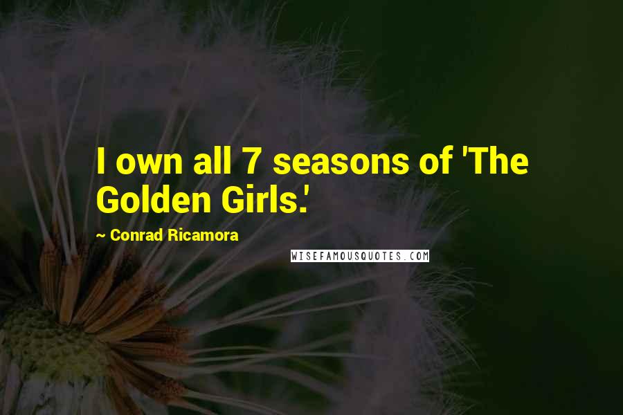 Conrad Ricamora Quotes: I own all 7 seasons of 'The Golden Girls.'