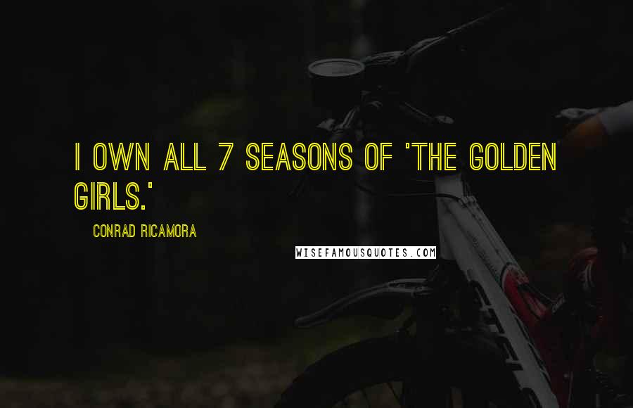 Conrad Ricamora Quotes: I own all 7 seasons of 'The Golden Girls.'