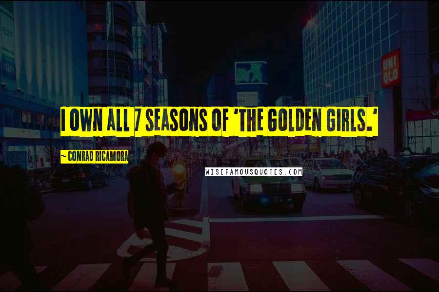 Conrad Ricamora Quotes: I own all 7 seasons of 'The Golden Girls.'