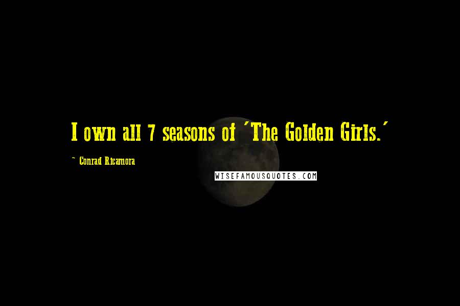 Conrad Ricamora Quotes: I own all 7 seasons of 'The Golden Girls.'