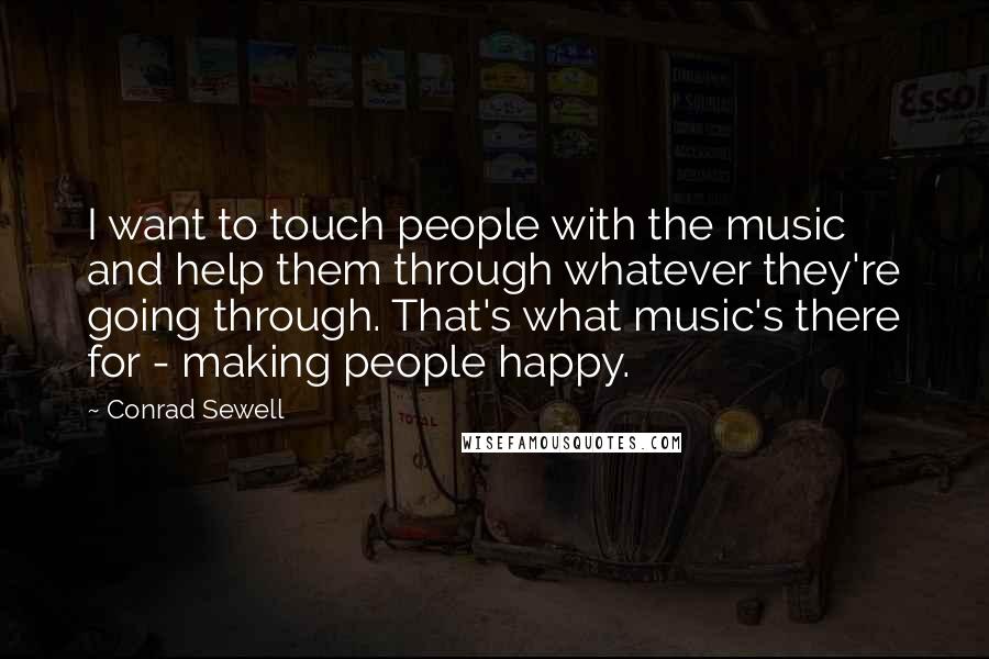 Conrad Sewell Quotes: I want to touch people with the music and help them through whatever they're going through. That's what music's there for - making people happy.