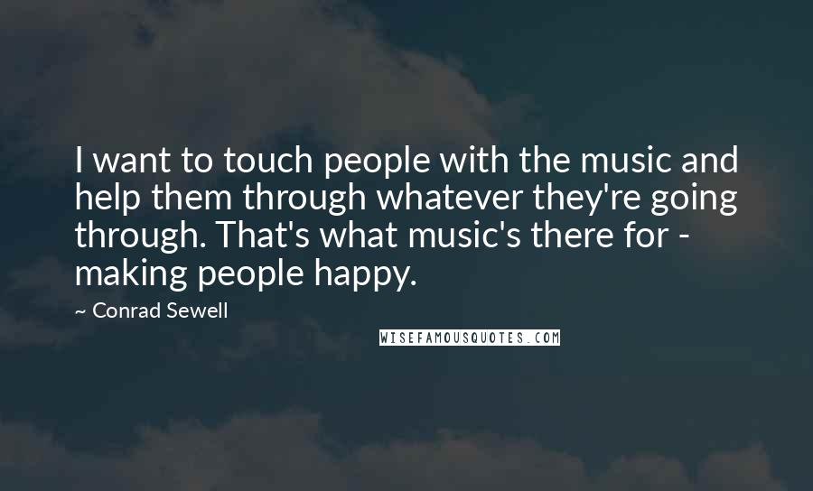 Conrad Sewell Quotes: I want to touch people with the music and help them through whatever they're going through. That's what music's there for - making people happy.