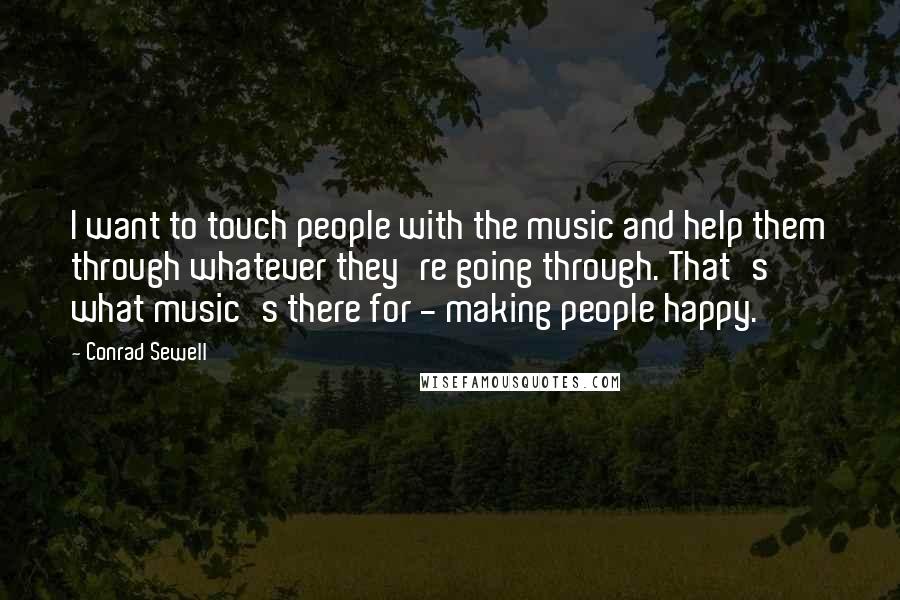 Conrad Sewell Quotes: I want to touch people with the music and help them through whatever they're going through. That's what music's there for - making people happy.