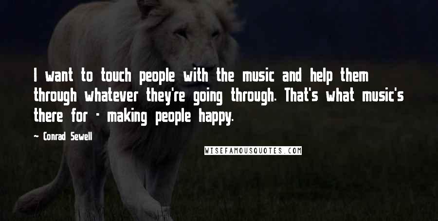 Conrad Sewell Quotes: I want to touch people with the music and help them through whatever they're going through. That's what music's there for - making people happy.