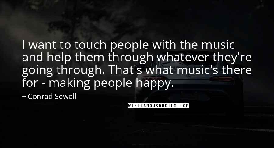 Conrad Sewell Quotes: I want to touch people with the music and help them through whatever they're going through. That's what music's there for - making people happy.