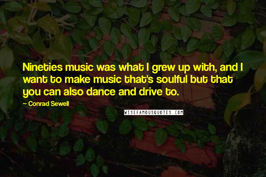 Conrad Sewell Quotes: Nineties music was what I grew up with, and I want to make music that's soulful but that you can also dance and drive to.