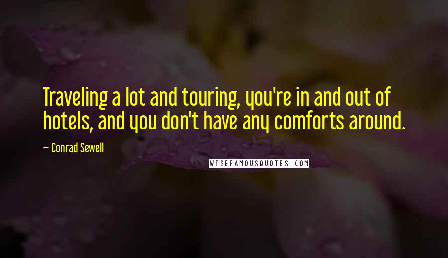 Conrad Sewell Quotes: Traveling a lot and touring, you're in and out of hotels, and you don't have any comforts around.