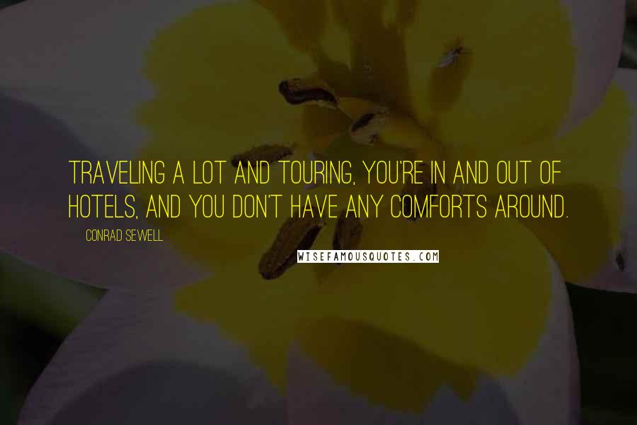 Conrad Sewell Quotes: Traveling a lot and touring, you're in and out of hotels, and you don't have any comforts around.