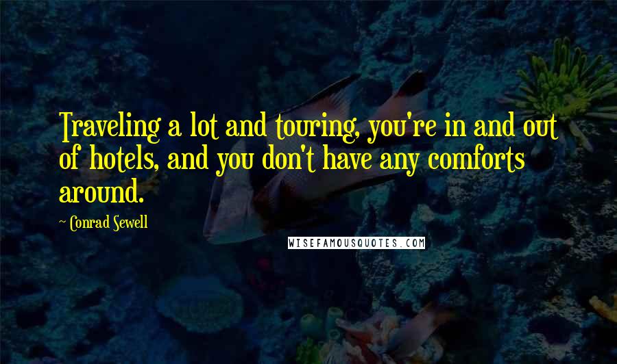 Conrad Sewell Quotes: Traveling a lot and touring, you're in and out of hotels, and you don't have any comforts around.