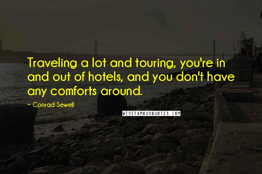 Conrad Sewell Quotes: Traveling a lot and touring, you're in and out of hotels, and you don't have any comforts around.