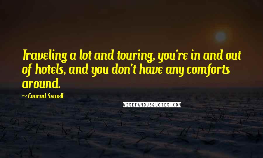 Conrad Sewell Quotes: Traveling a lot and touring, you're in and out of hotels, and you don't have any comforts around.