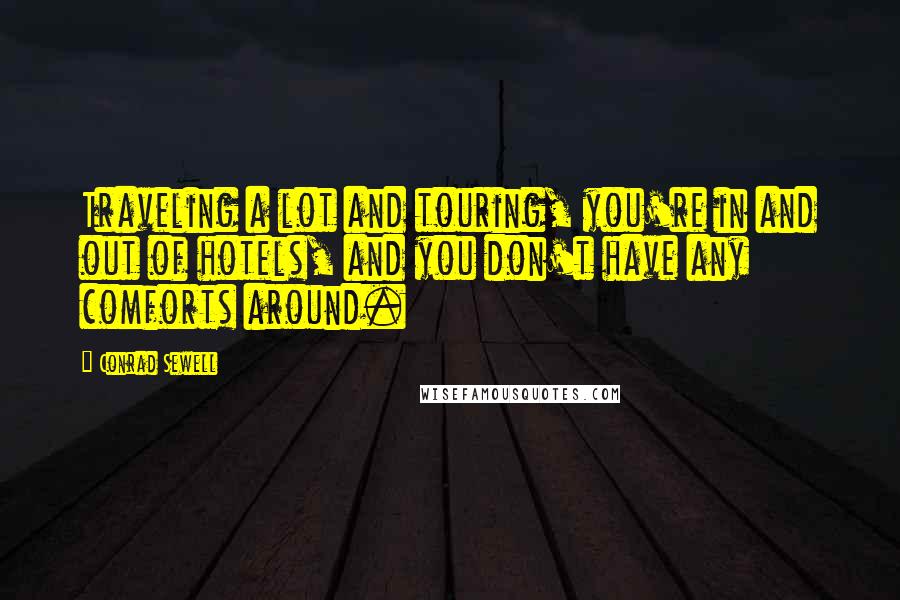 Conrad Sewell Quotes: Traveling a lot and touring, you're in and out of hotels, and you don't have any comforts around.