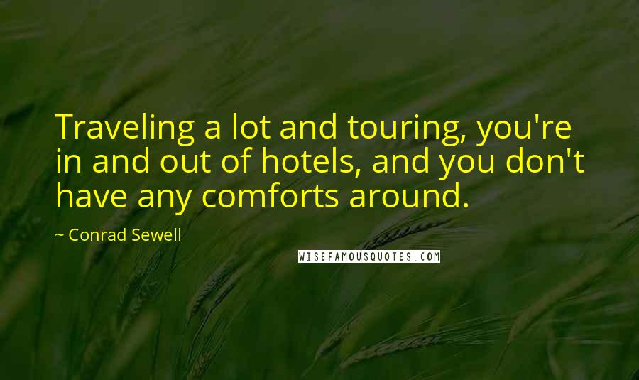 Conrad Sewell Quotes: Traveling a lot and touring, you're in and out of hotels, and you don't have any comforts around.
