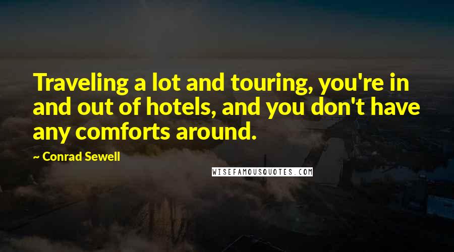 Conrad Sewell Quotes: Traveling a lot and touring, you're in and out of hotels, and you don't have any comforts around.