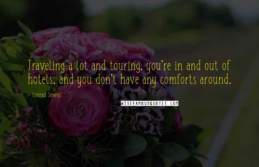 Conrad Sewell Quotes: Traveling a lot and touring, you're in and out of hotels, and you don't have any comforts around.