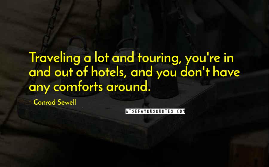 Conrad Sewell Quotes: Traveling a lot and touring, you're in and out of hotels, and you don't have any comforts around.