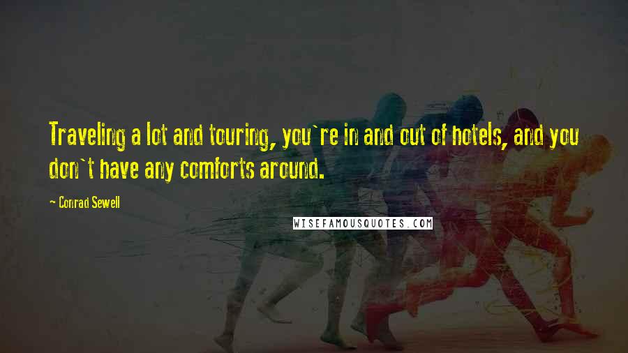 Conrad Sewell Quotes: Traveling a lot and touring, you're in and out of hotels, and you don't have any comforts around.