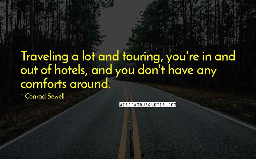 Conrad Sewell Quotes: Traveling a lot and touring, you're in and out of hotels, and you don't have any comforts around.