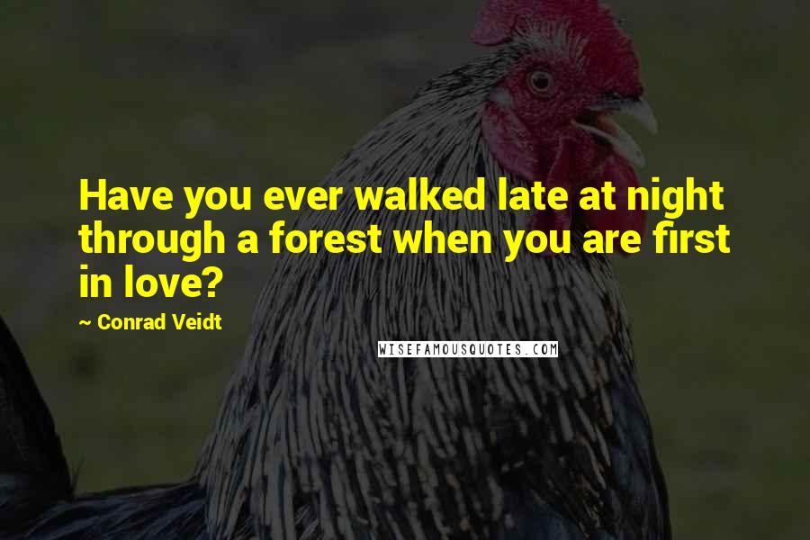 Conrad Veidt Quotes: Have you ever walked late at night through a forest when you are first in love?