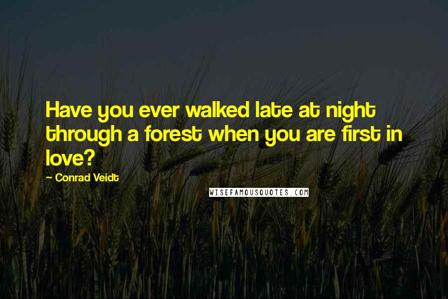 Conrad Veidt Quotes: Have you ever walked late at night through a forest when you are first in love?